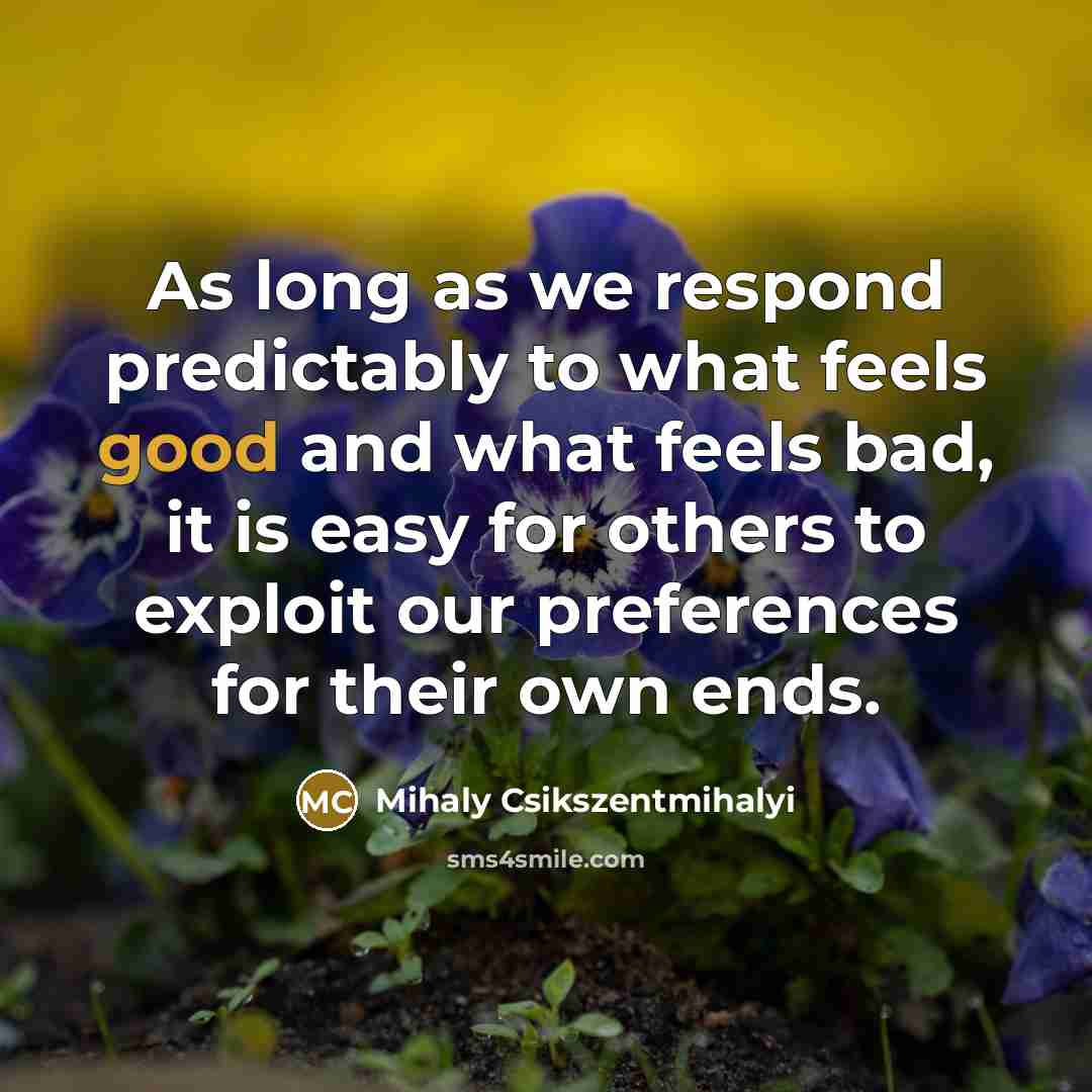 “As long as we respond predictably to what feels good…” quote by Mihaly Csikszentmihalyi