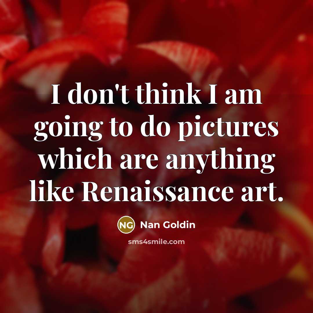 “I don't think I am going to do pictures which…” quote by Nan Goldin