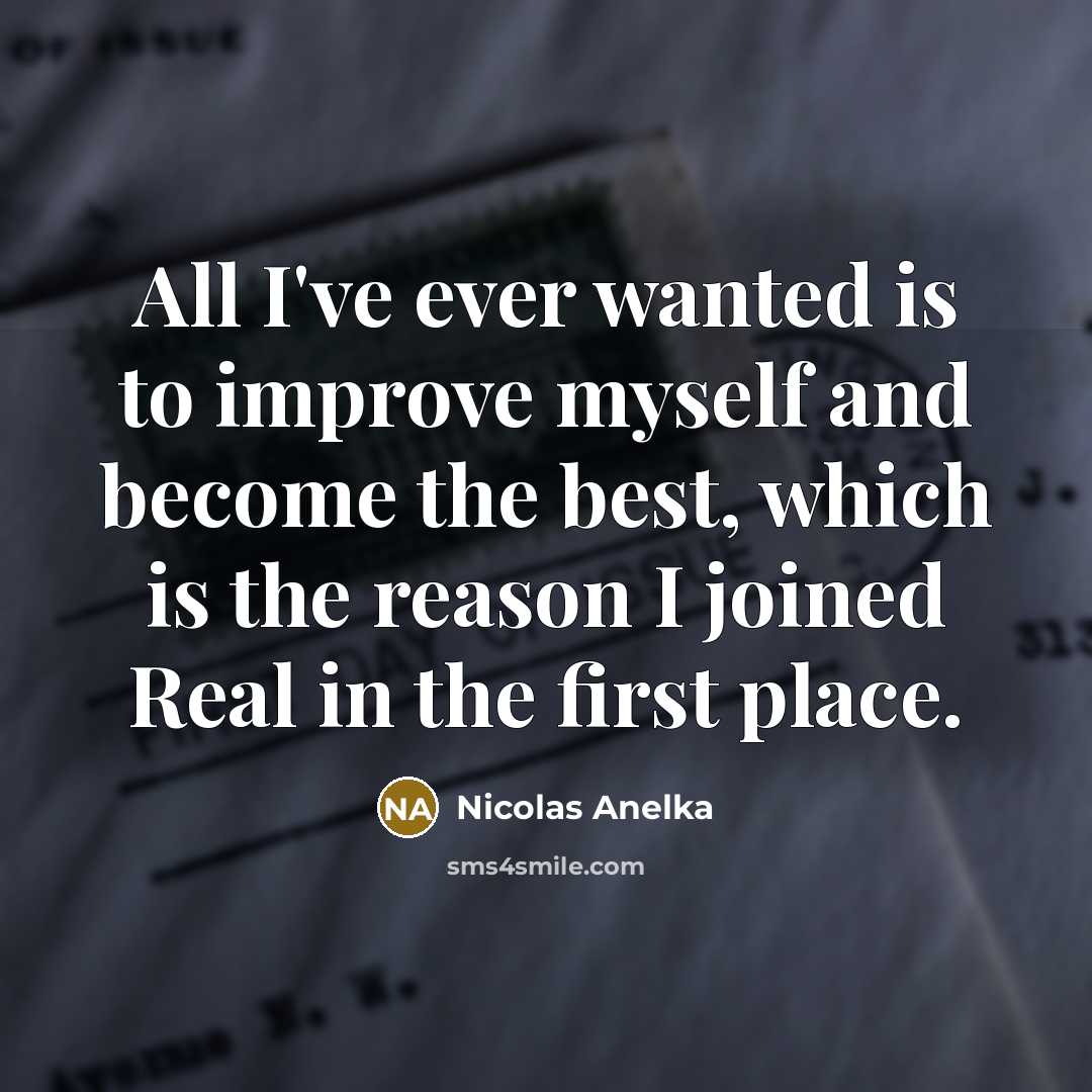 “All I've ever wanted is to improve myself and become…” quote by Nicolas Anelka