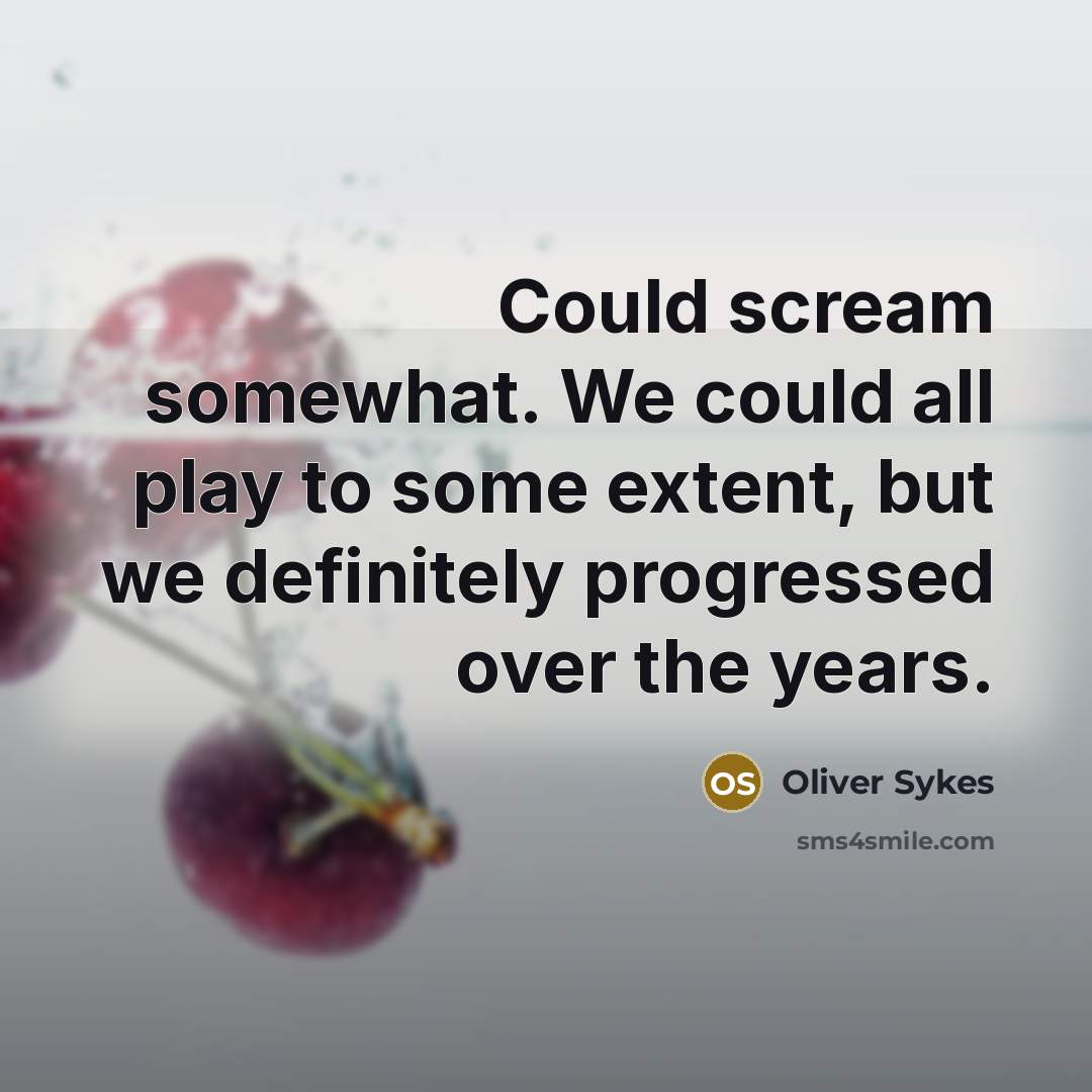 “Could scream somewhat. We could all play to some extent,…” quote by Oliver Sykes