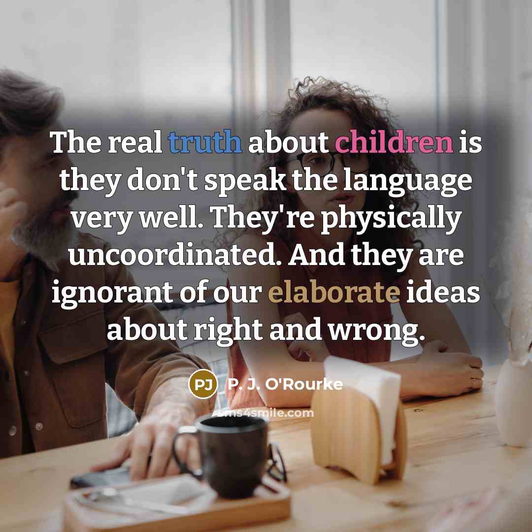 “The real truth about children is they don't speak the…” quote by P. J. O'Rourke