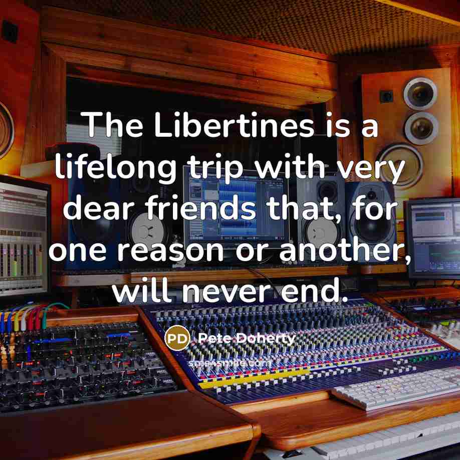 “The Libertines is a lifelong trip with very dear friends…” quote by Pete Doherty