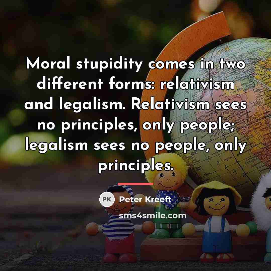 “Moral stupidity comes in two different forms: relativism and legalism.…” quote by Peter Kreeft