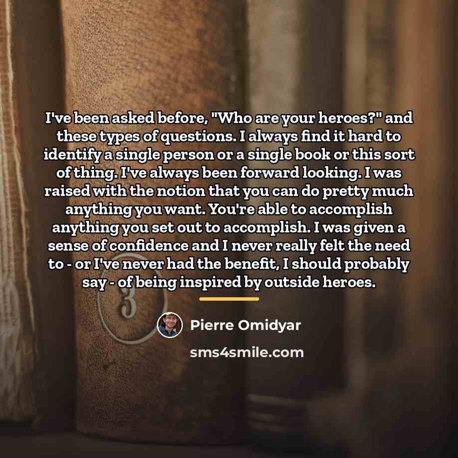 “I've been asked before, "Who are your heroes?" and these…” quote by Pierre Omidyar