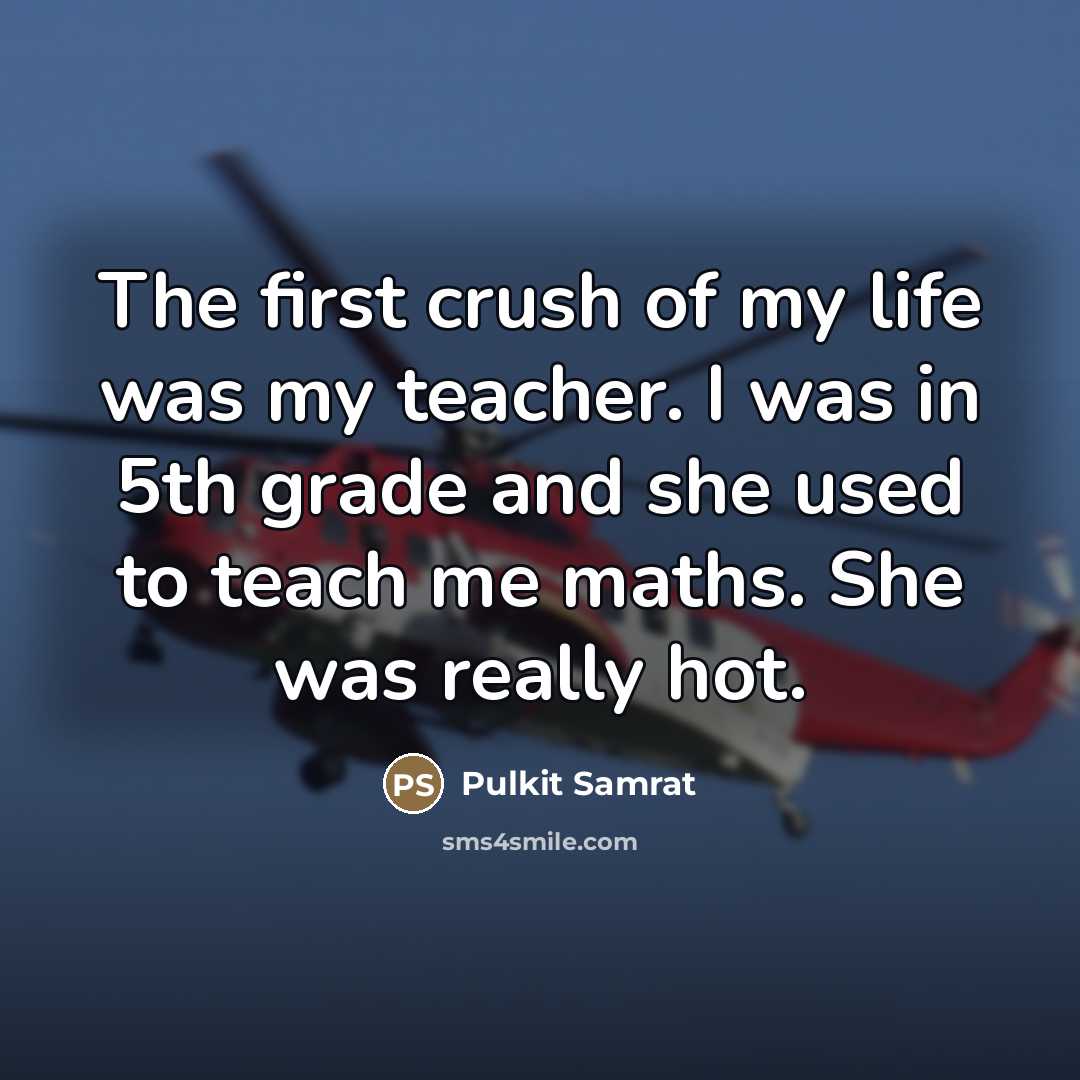 “The first crush of my life was my teacher. I was in 5th grade and she used to teach me maths. She was really hot.” quote by Pulkit Samrat