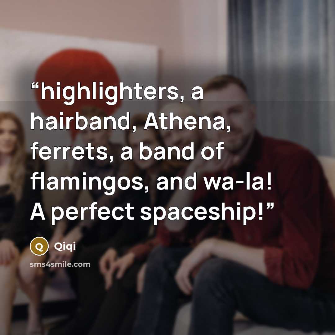 “highlighters, a hairband, Athena, ferrets, a band of flamingos, and wa-la! A perfect spaceship!” quote by Qiqi