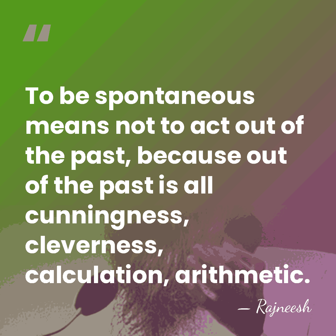 To be spontaneous means not to act out of the past, because&hellip; - Rajneesh