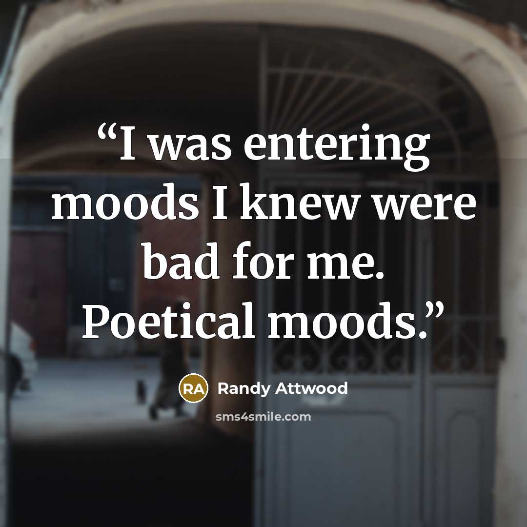 “I was entering moods I knew were bad for me. Poetical moods.” quote by Randy Attwood