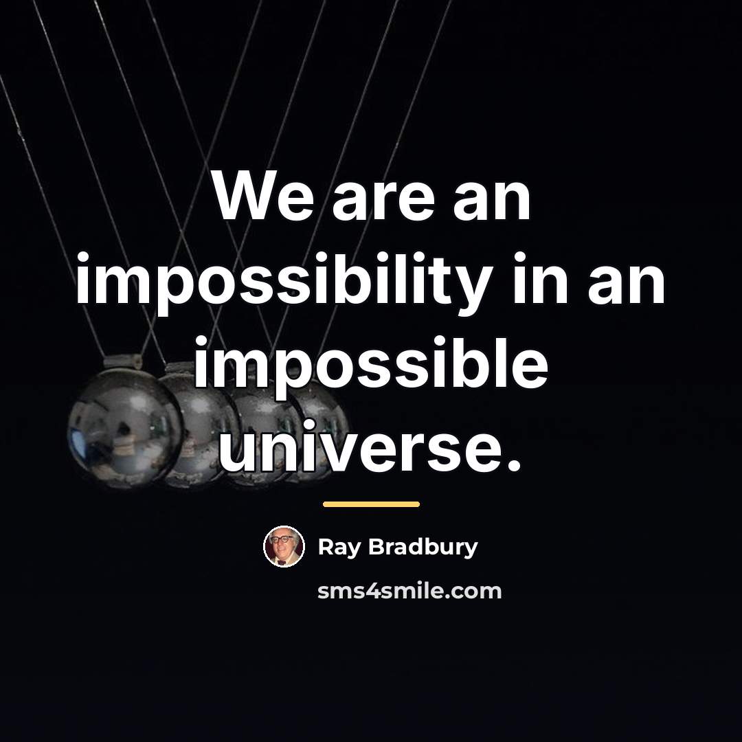 “We are an impossibility in an impossible universe.…” quote by Ray Bradbury