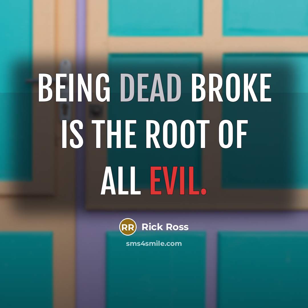 “Being dead broke is the Root of all Evil.…” quote by Rick Ross