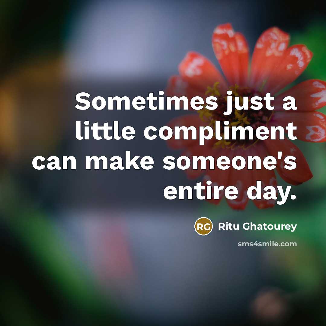 “Sometimes just a little compliment can make someone's entire day.” quote by Ritu Ghatourey