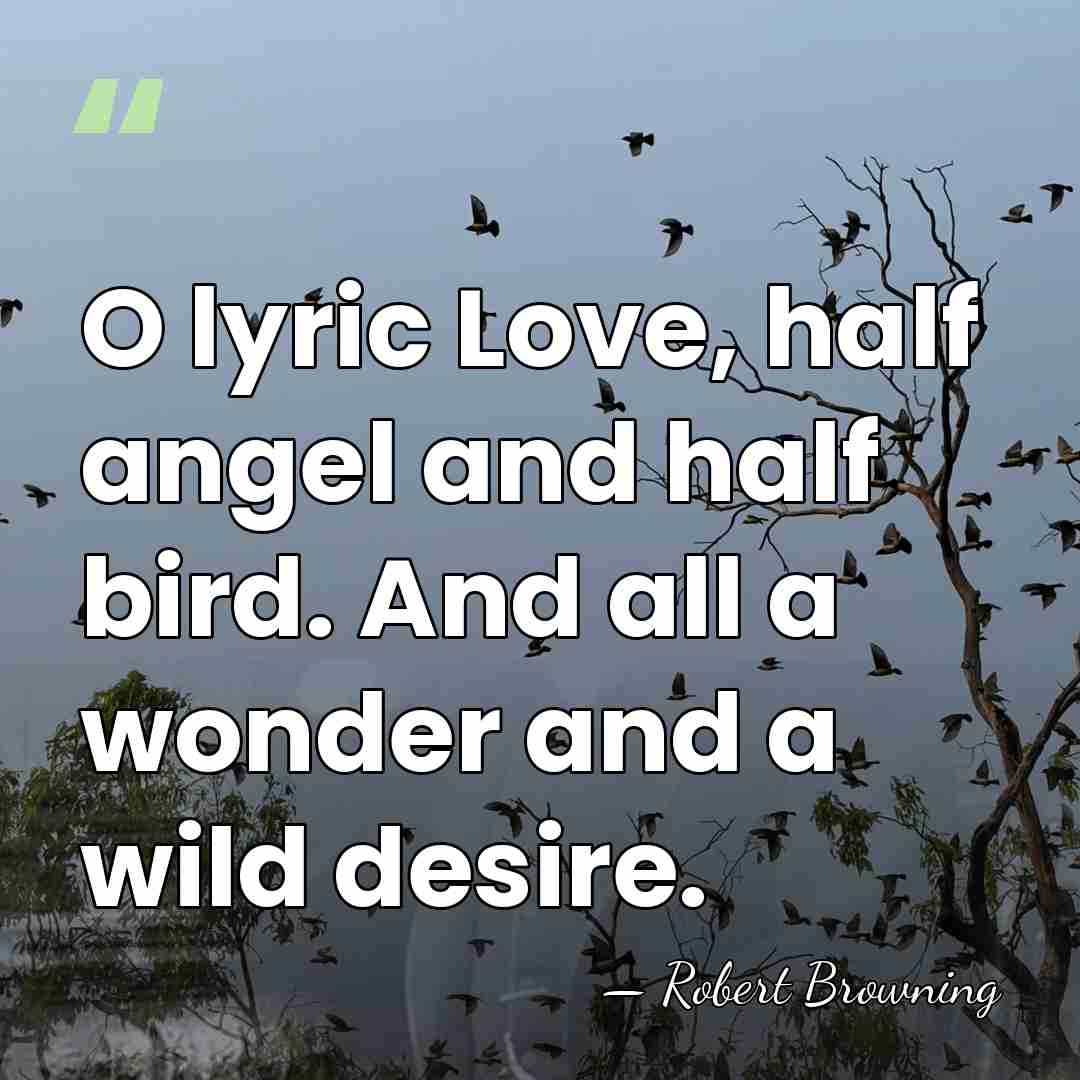 O lyric Love, half angel and half bird. And all a wonder&hellip; - Robert Browning