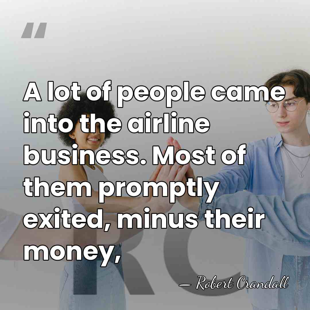 A lot of people came into the airline business. Most of them&hellip; - Robert Crandall