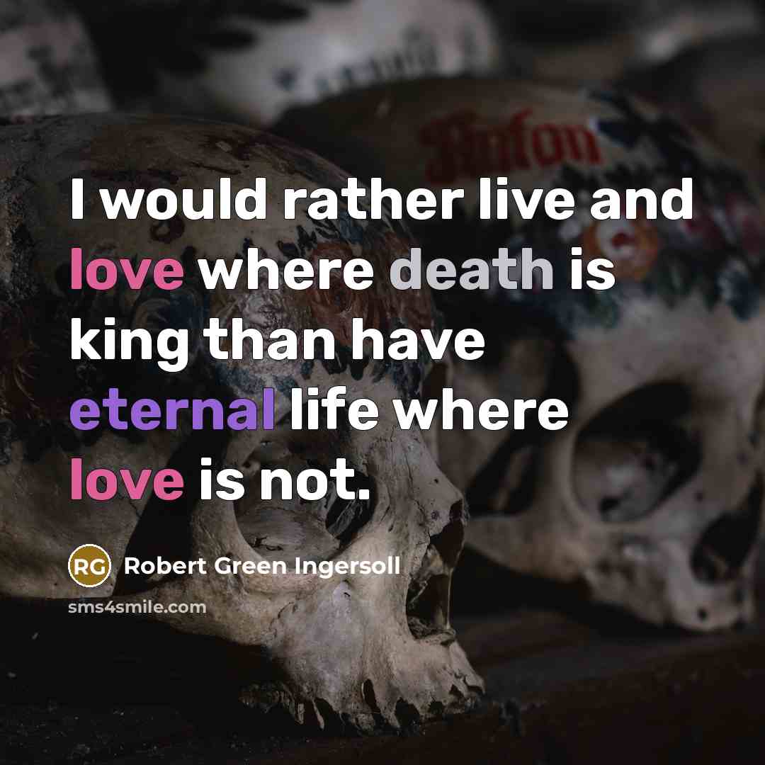 “I would rather live and love where death is king…” quote by Robert Green Ingersoll