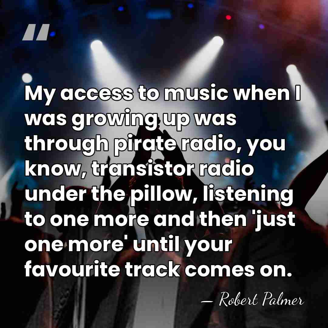 My access to music when I was growing up was through pirate&hellip; - Robert Palmer
