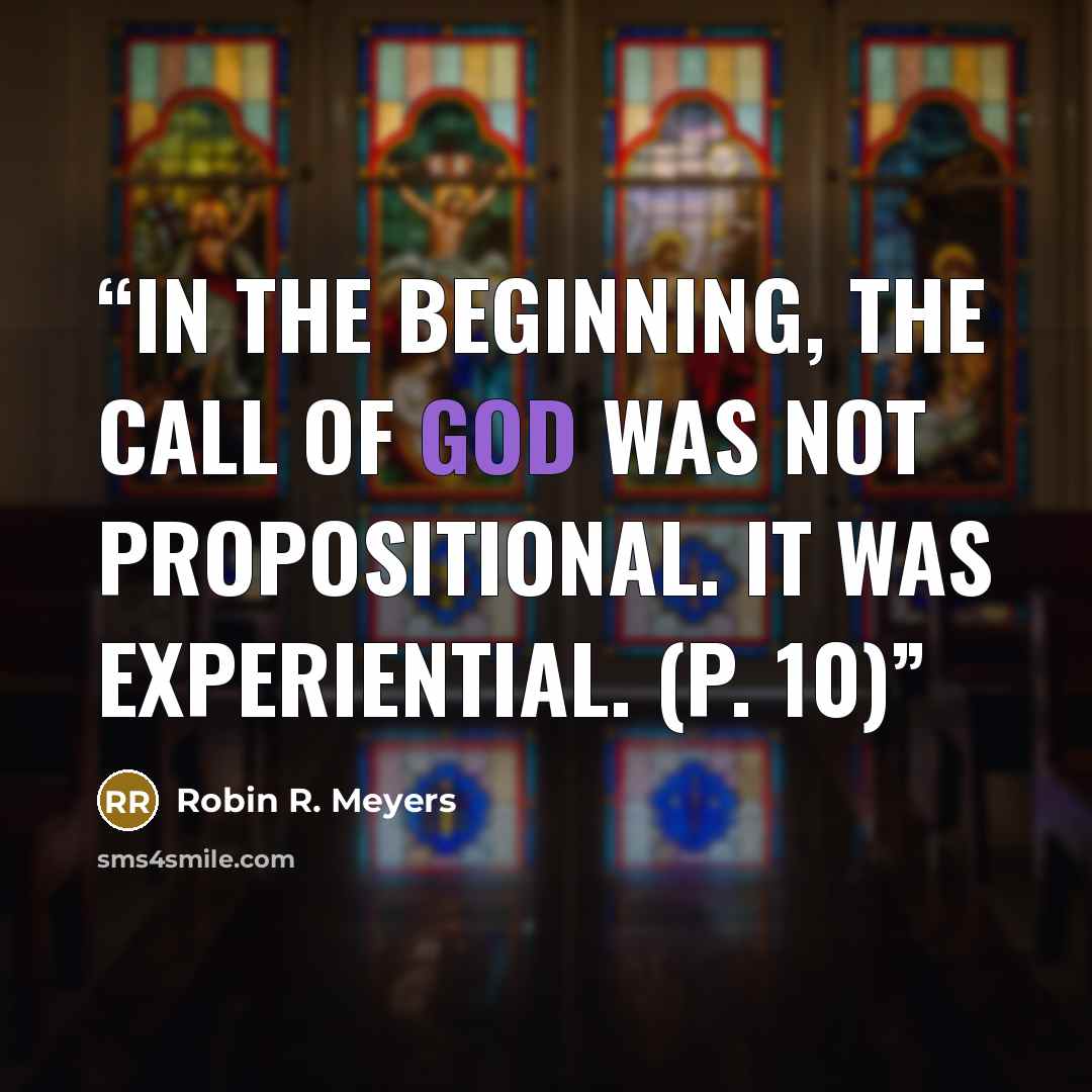 “In the beginning, the call of God was not propositional. It was experiential. (p. 10)” quote by Robin R. Meyers