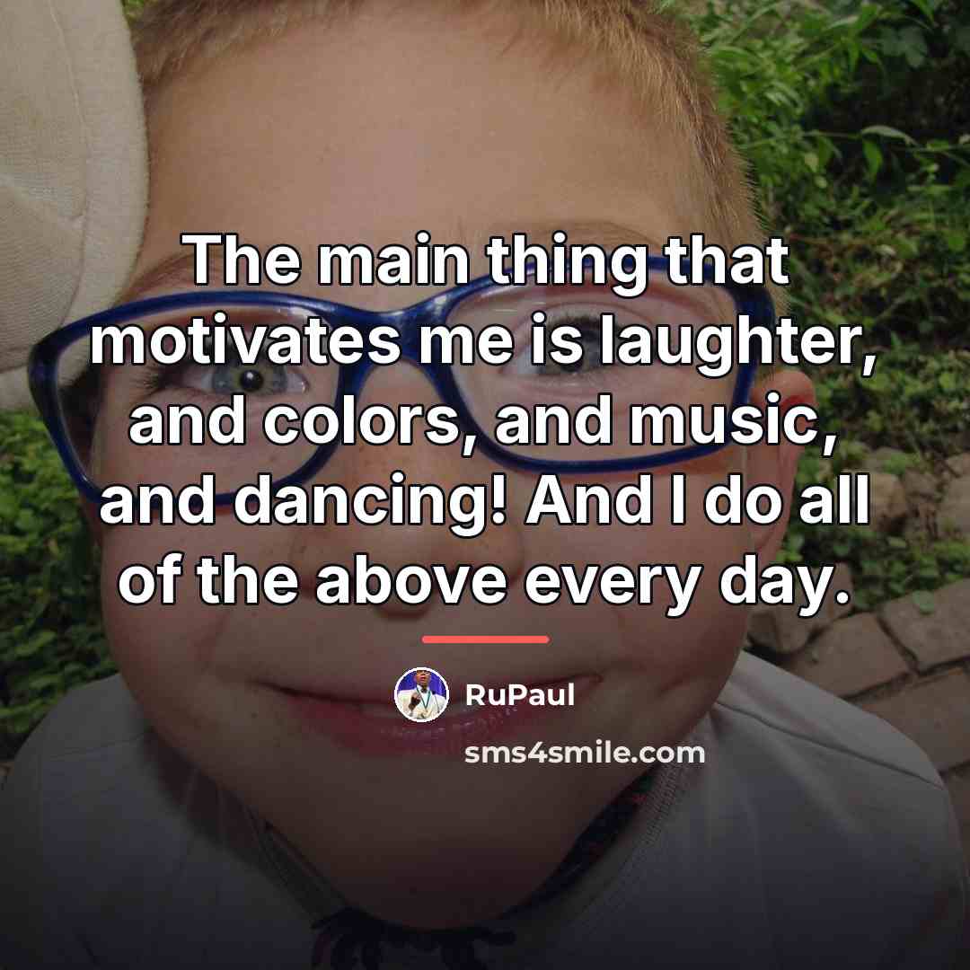 “The main thing that motivates me is laughter, and colors,…” quote by RuPaul