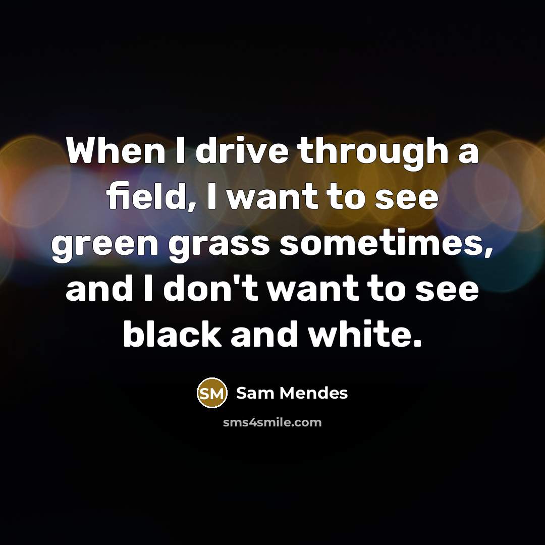 “When I drive through a field, I want to see…” quote by Sam Mendes