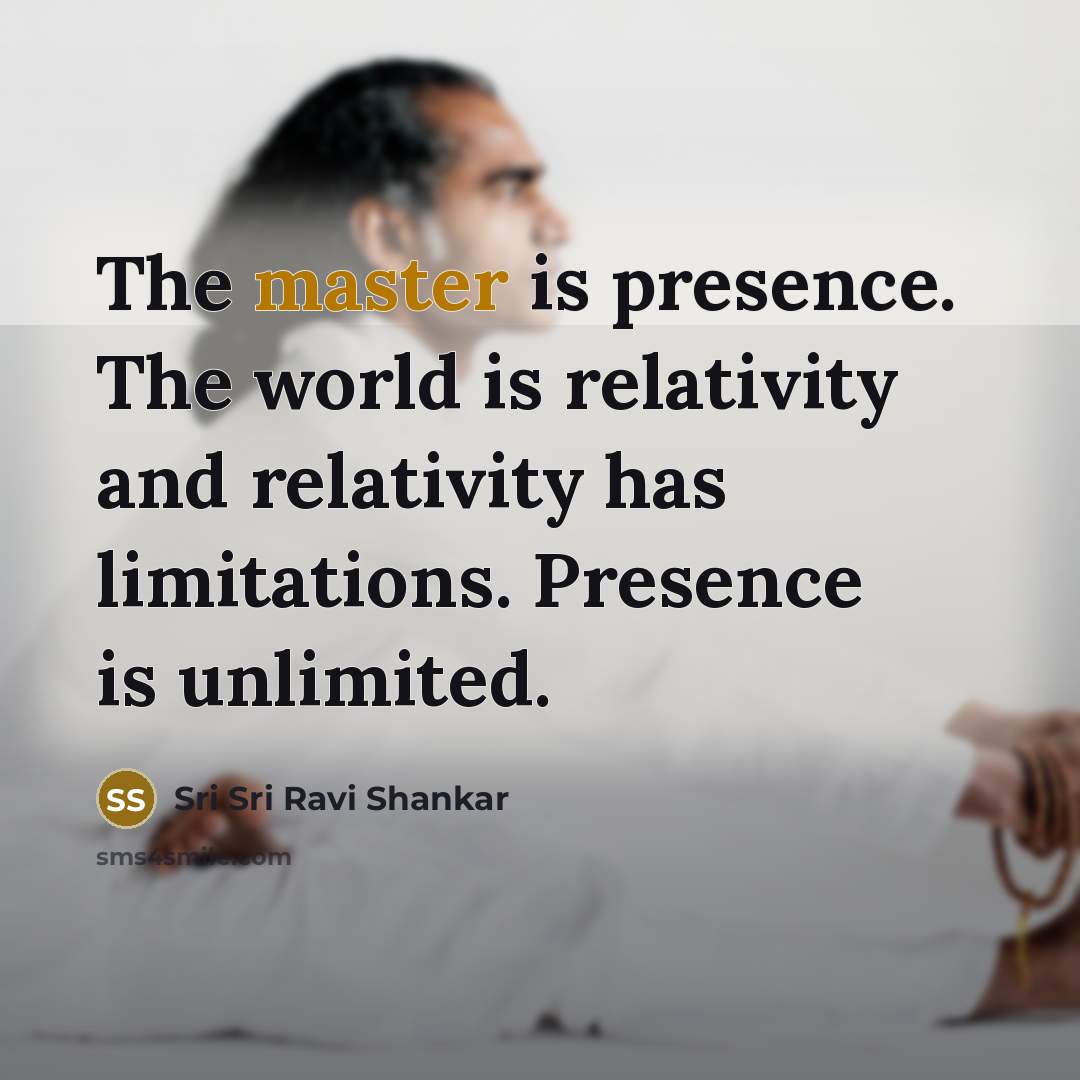 “The master is presence. The world is relativity and relativity…” quote by Sri Sri Ravi Shankar