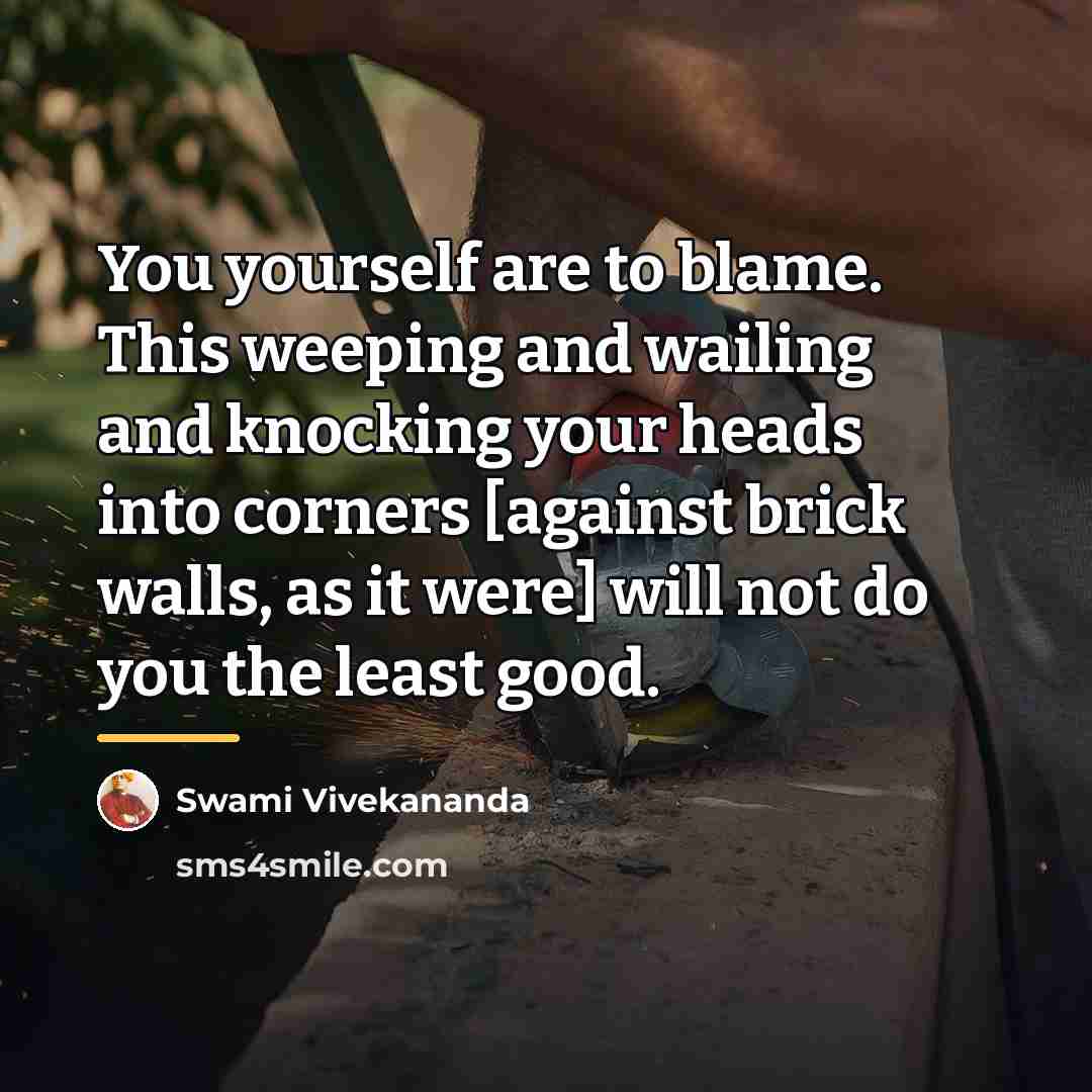 “You yourself are to blame. This weeping and wailing and…” quote by Swami Vivekananda