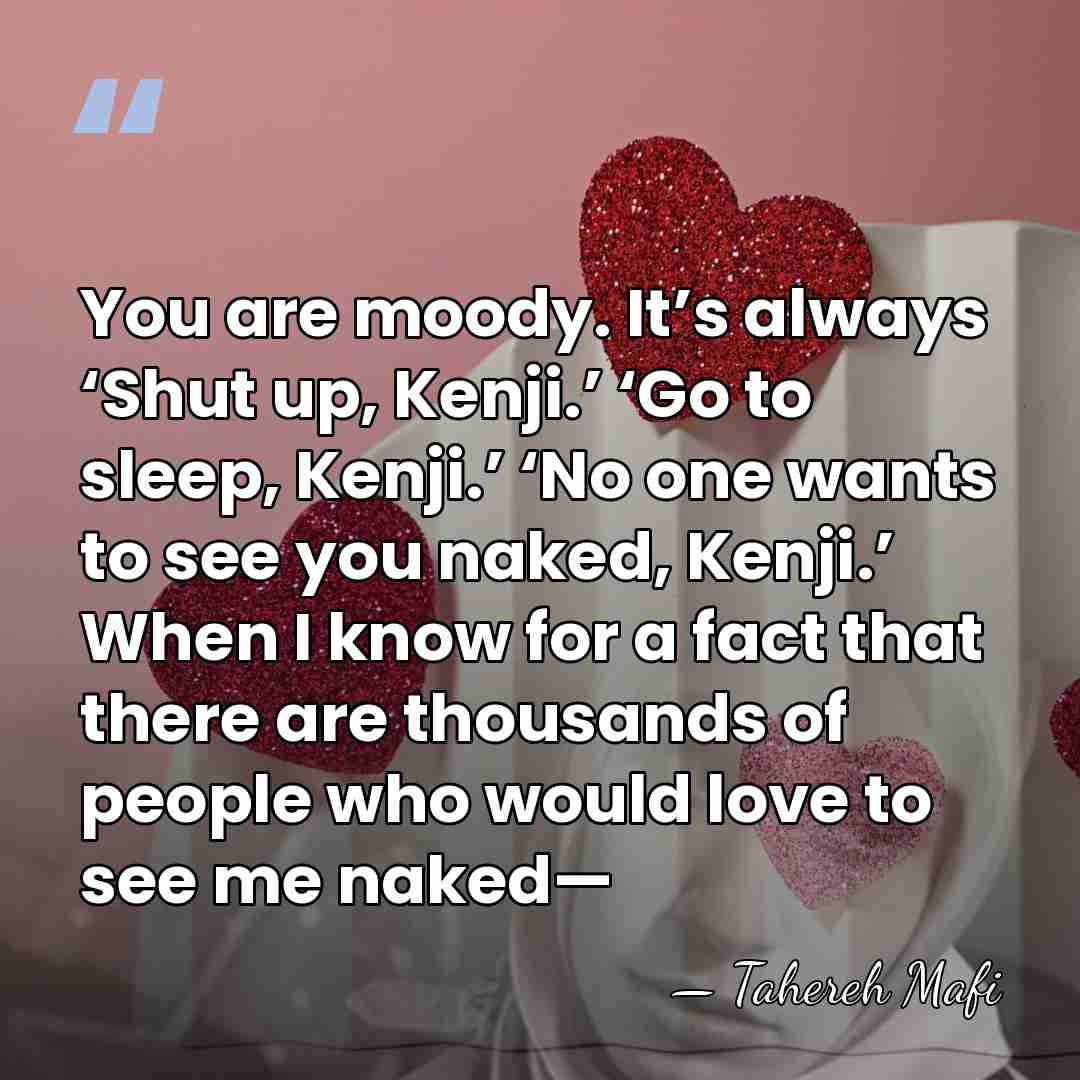 You are moody. It’s always ‘Shut up, Kenji.’ ‘Go to sleep, Kenji.’&hellip; - Tahereh Mafi