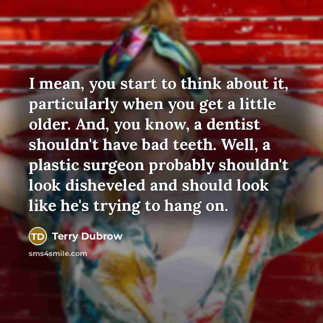 “I mean, you start to think about it, particularly when…” quote by Terry Dubrow