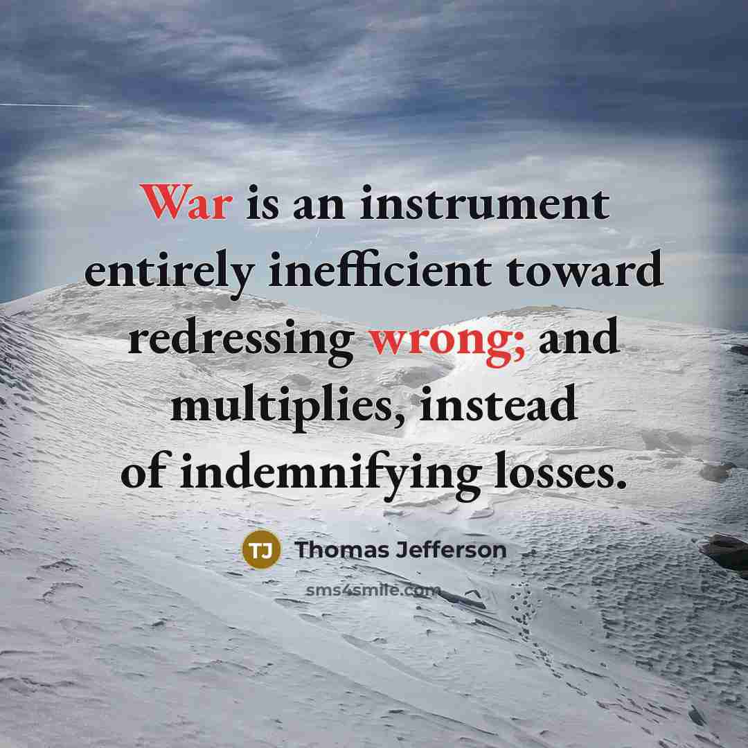 “War is an instrument entirely inefficient toward redressing wrong; and multiplies, instead of indemnifying losses.” quote by Thomas Jefferson