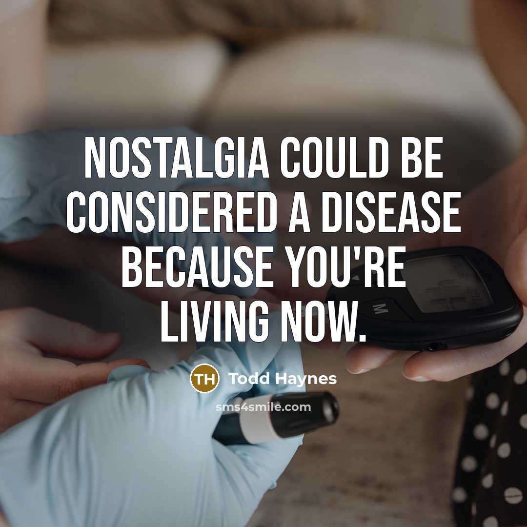 “Nostalgia could be considered a disease because you're living now.” quote by Todd Haynes