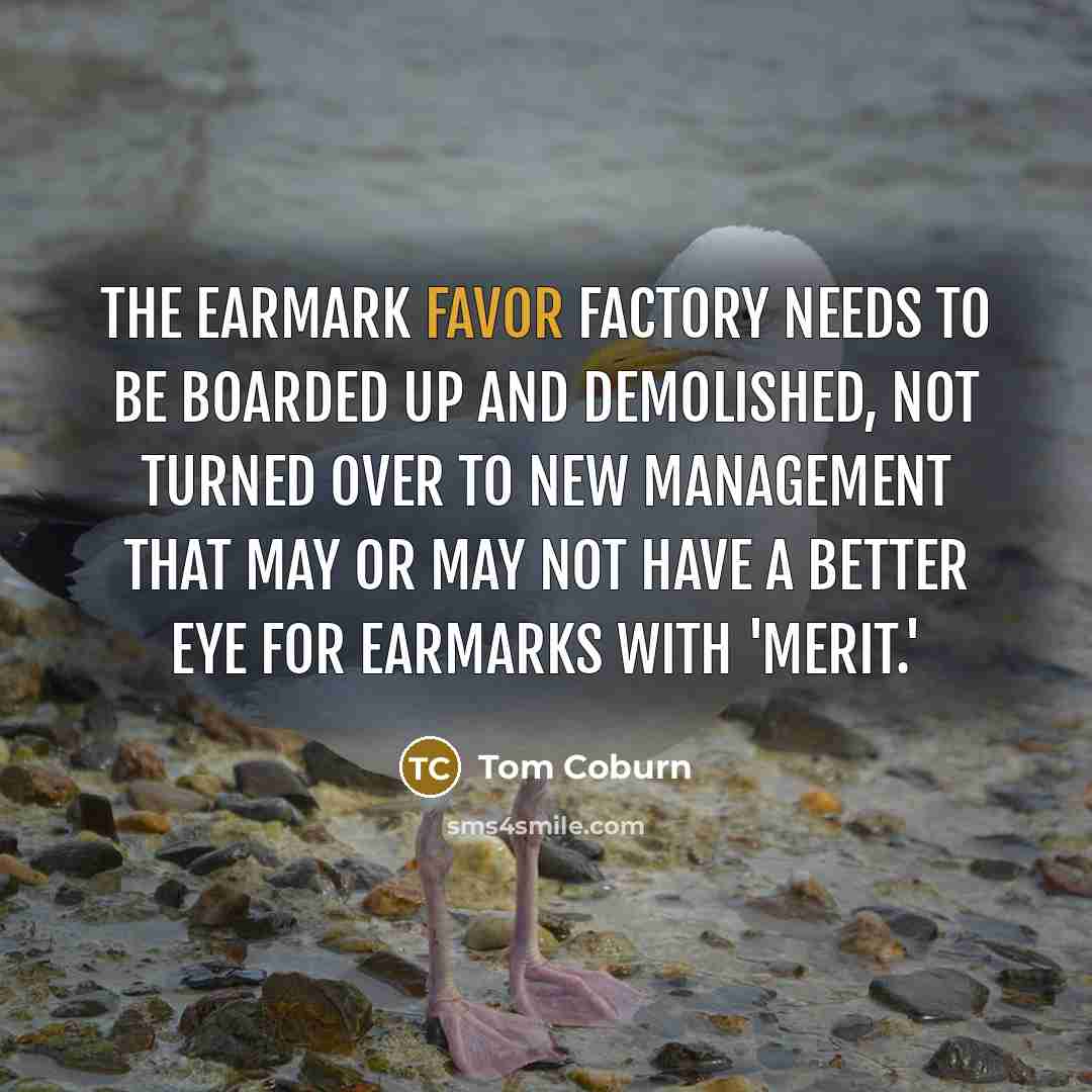 “The earmark favor factory needs to be boarded up and…” quote by Tom Coburn