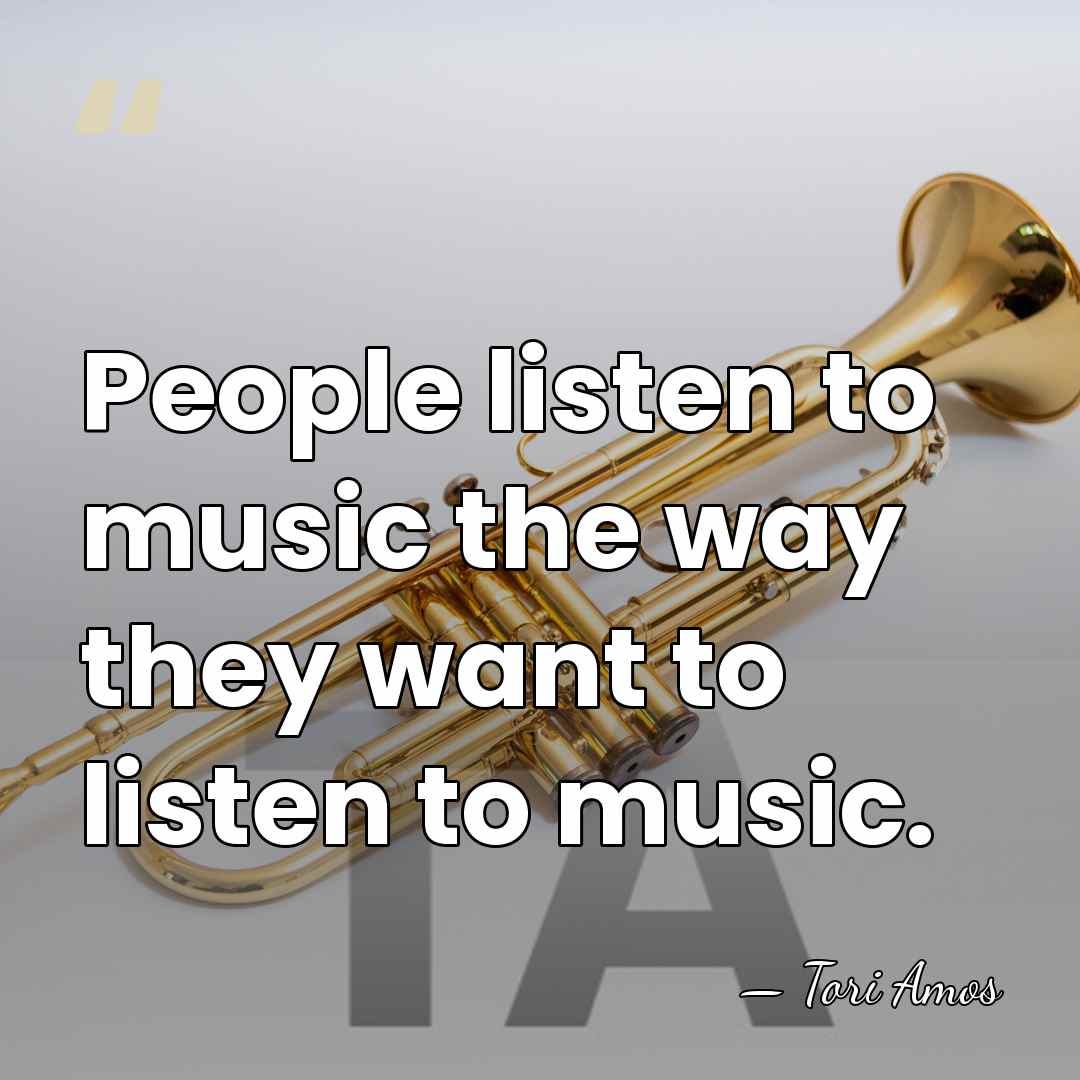 People listen to music the way they want to listen to music. - Tori Amos