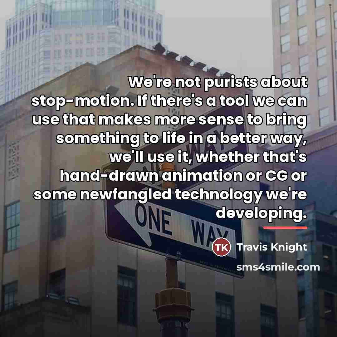 “We're not purists about stop-motion. If there's a tool we…” quote by Travis Knight