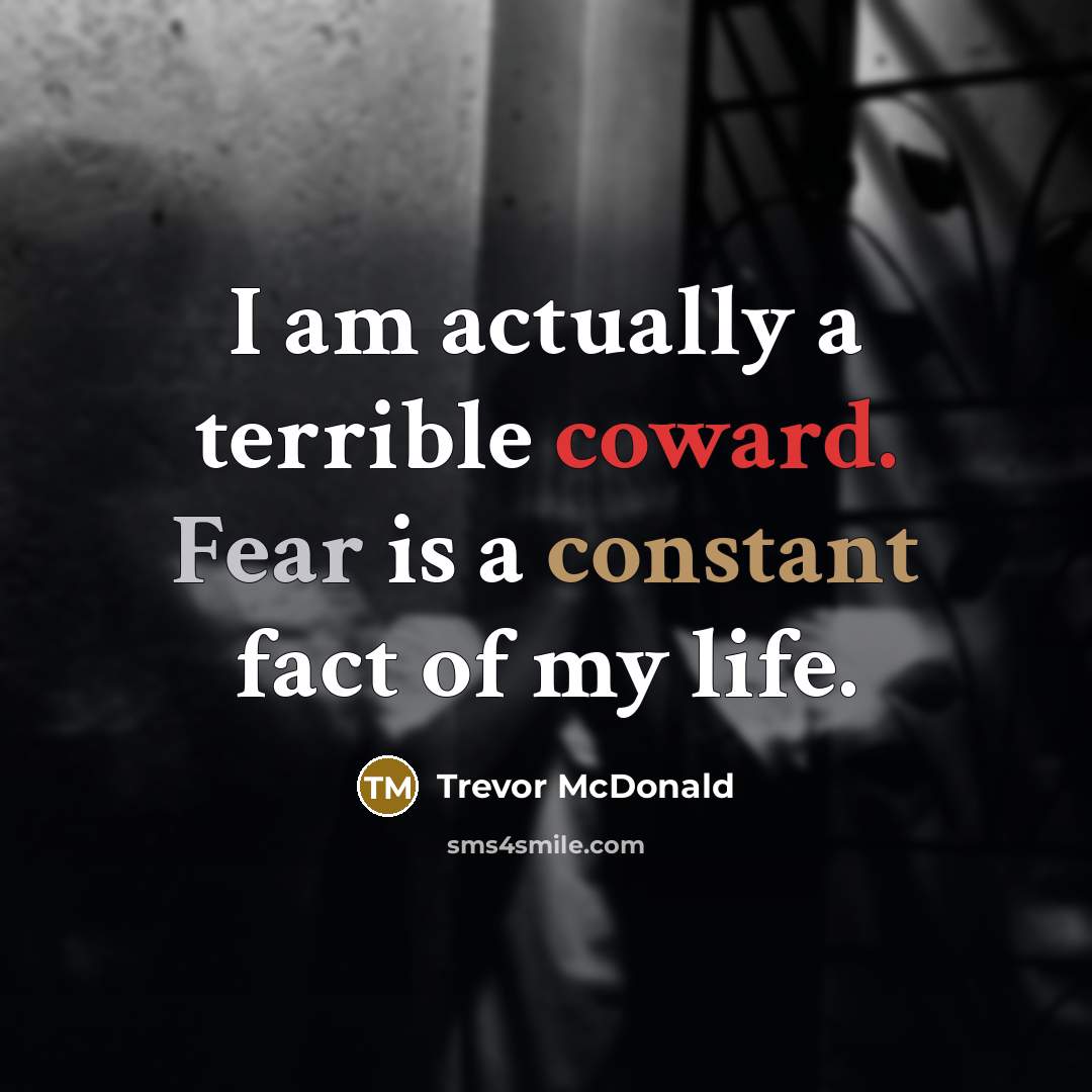 “I am actually a terrible coward. Fear is a constant…” quote by Trevor McDonald