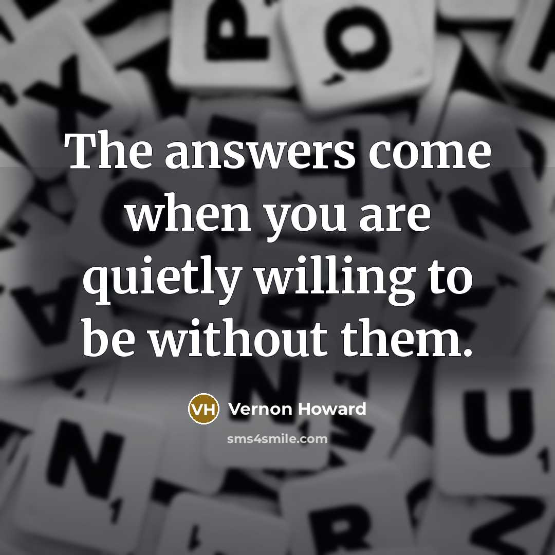 “The answers come when you are quietly willing to be…” quote by Vernon Howard