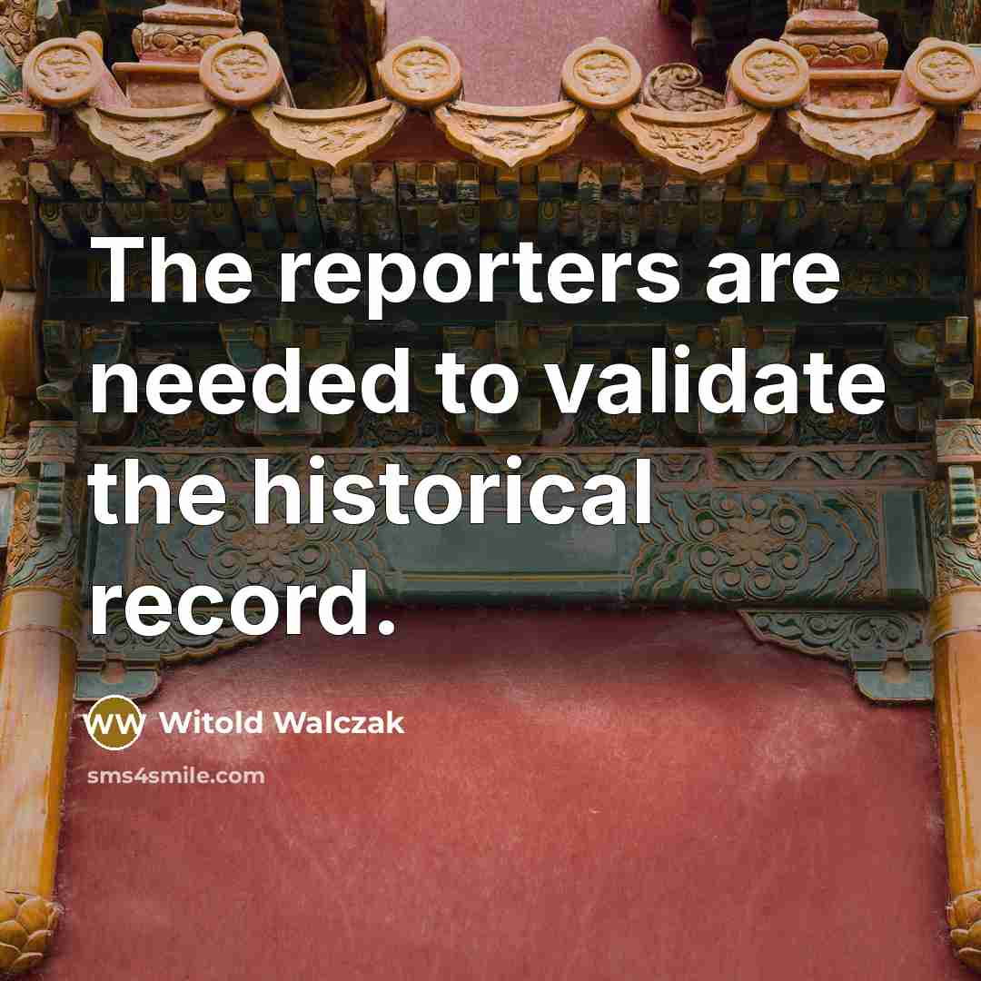 “The reporters are needed to validate the historical record.…” quote by Witold Walczak