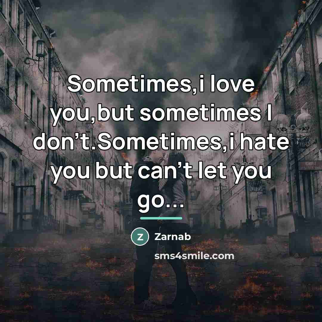 “Sometimes,i love you,but sometimes I don't.Sometimes,i hate you but can't…” quote by Zarnab