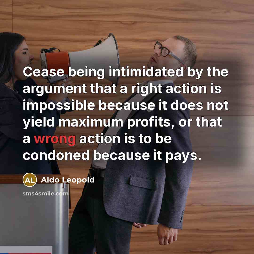“Cease being intimidated by the argument that a right action…” quote by Aldo Leopold