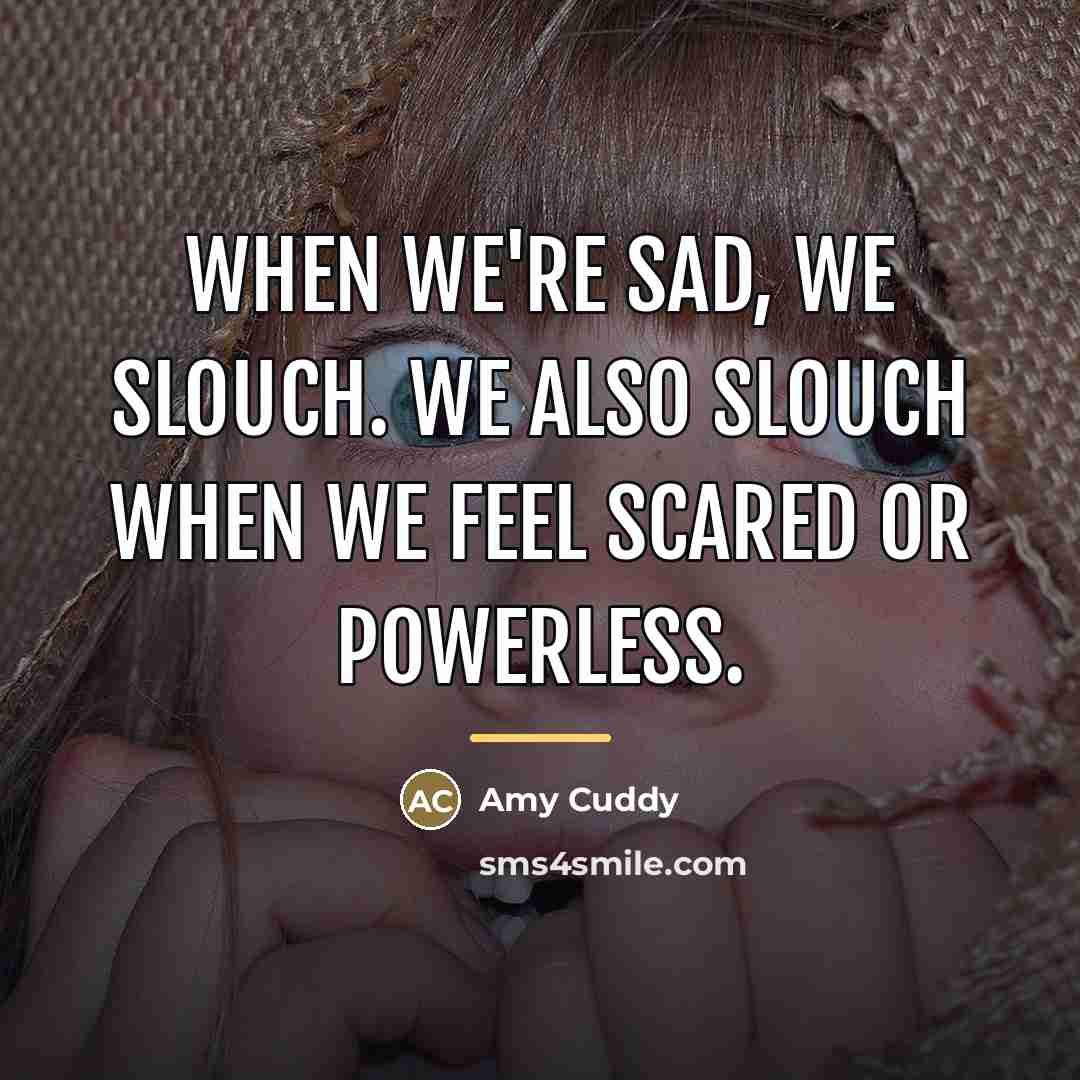 “When we're sad, we slouch. We also slouch when we…” quote by Amy Cuddy