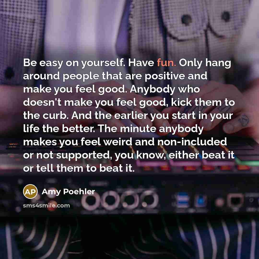 “Be easy on yourself. Have fun. Only hang around people…” quote by Amy Poehler