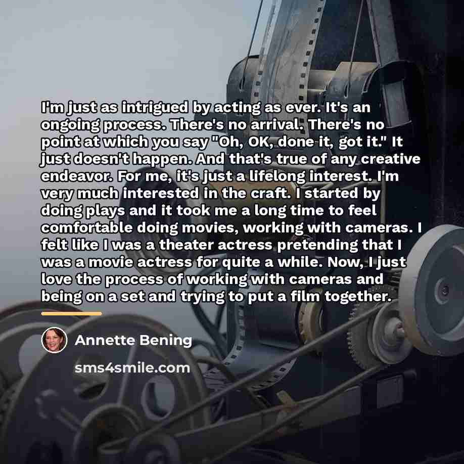 “I'm just as intrigued by acting as ever. It's an…” quote by Annette Bening