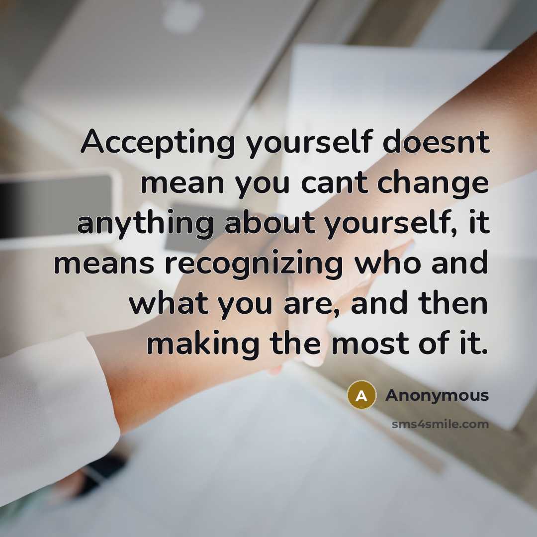 “Accepting yourself doesnt mean you cant change anything about yourself, it means recognizing who and what you are, and then making the most of it.” quote by Anonymous