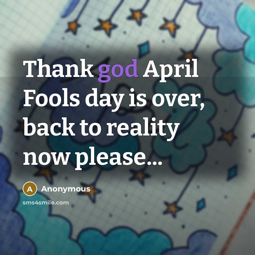“Thank god April Fools day is over, back to reality now please...” quote by Anonymous