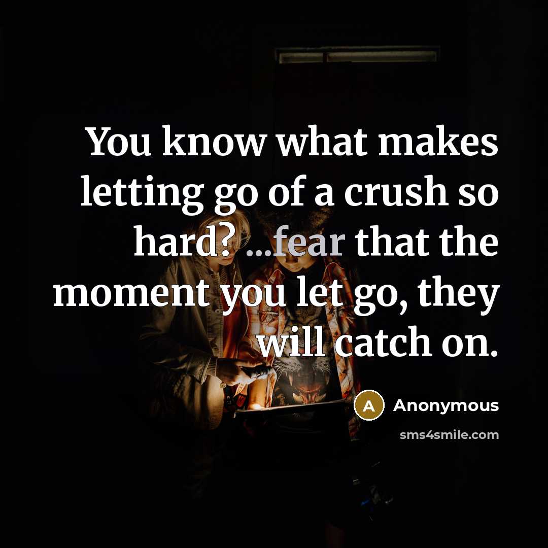 “You know what makes letting go of a crush so…” quote by Anonymous