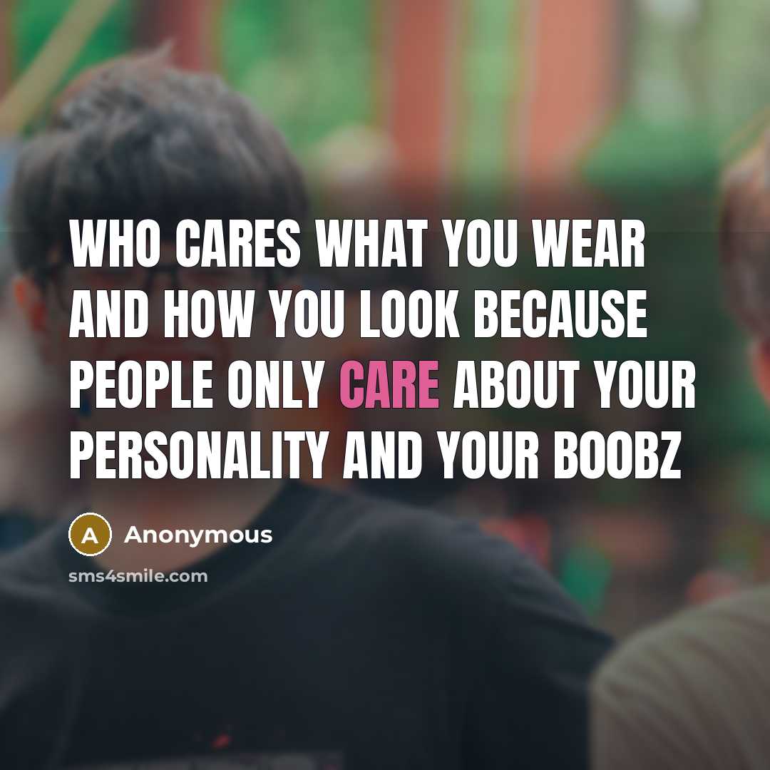 “Who cares what you wear and how you look because…” quote by Anonymous