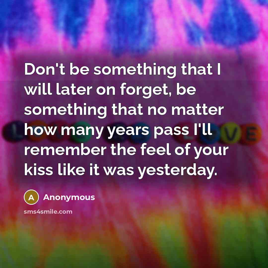 “Don't be something that I will later on forget, be…” quote by Anonymous