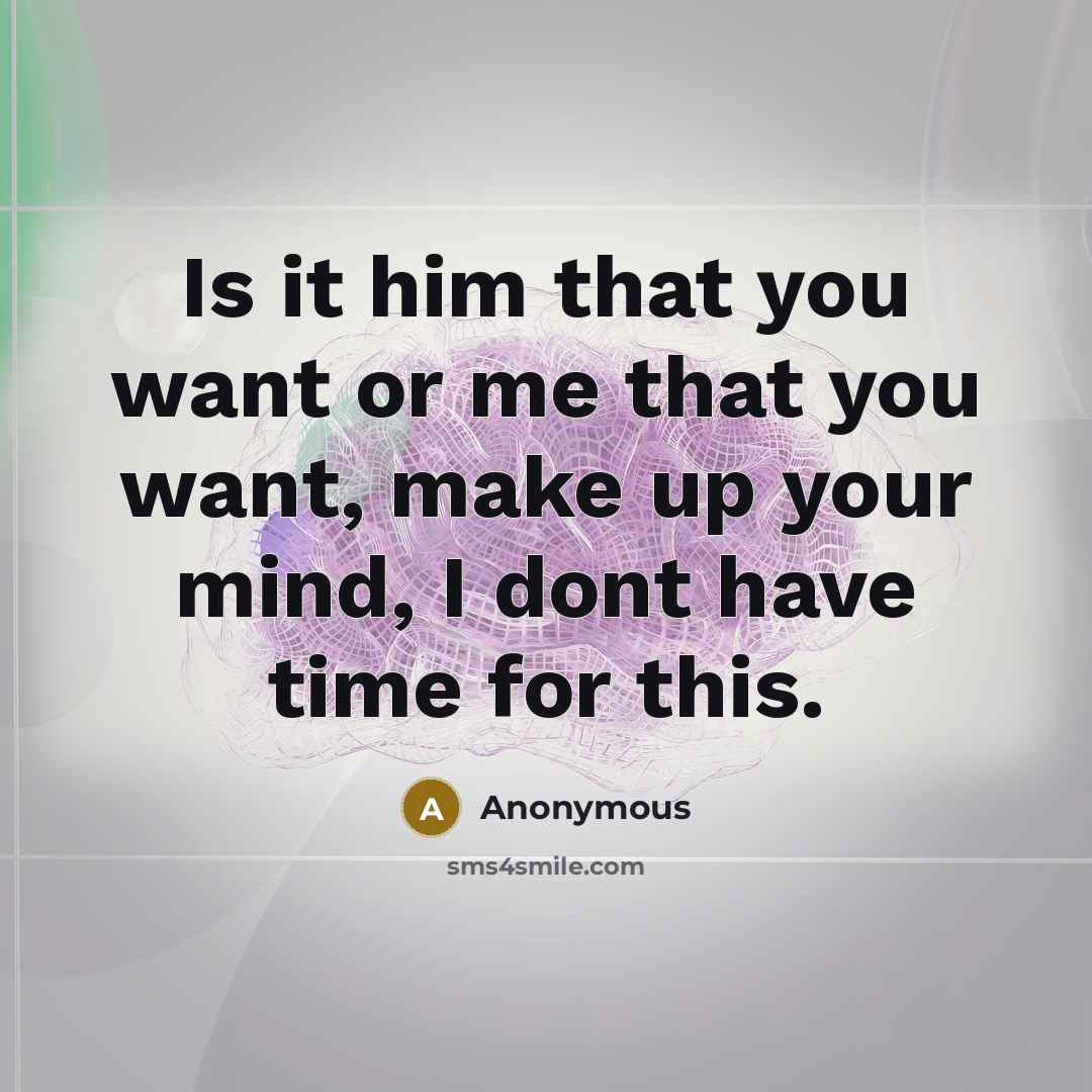 “Is it him that you want or me that you…” quote by Anonymous
