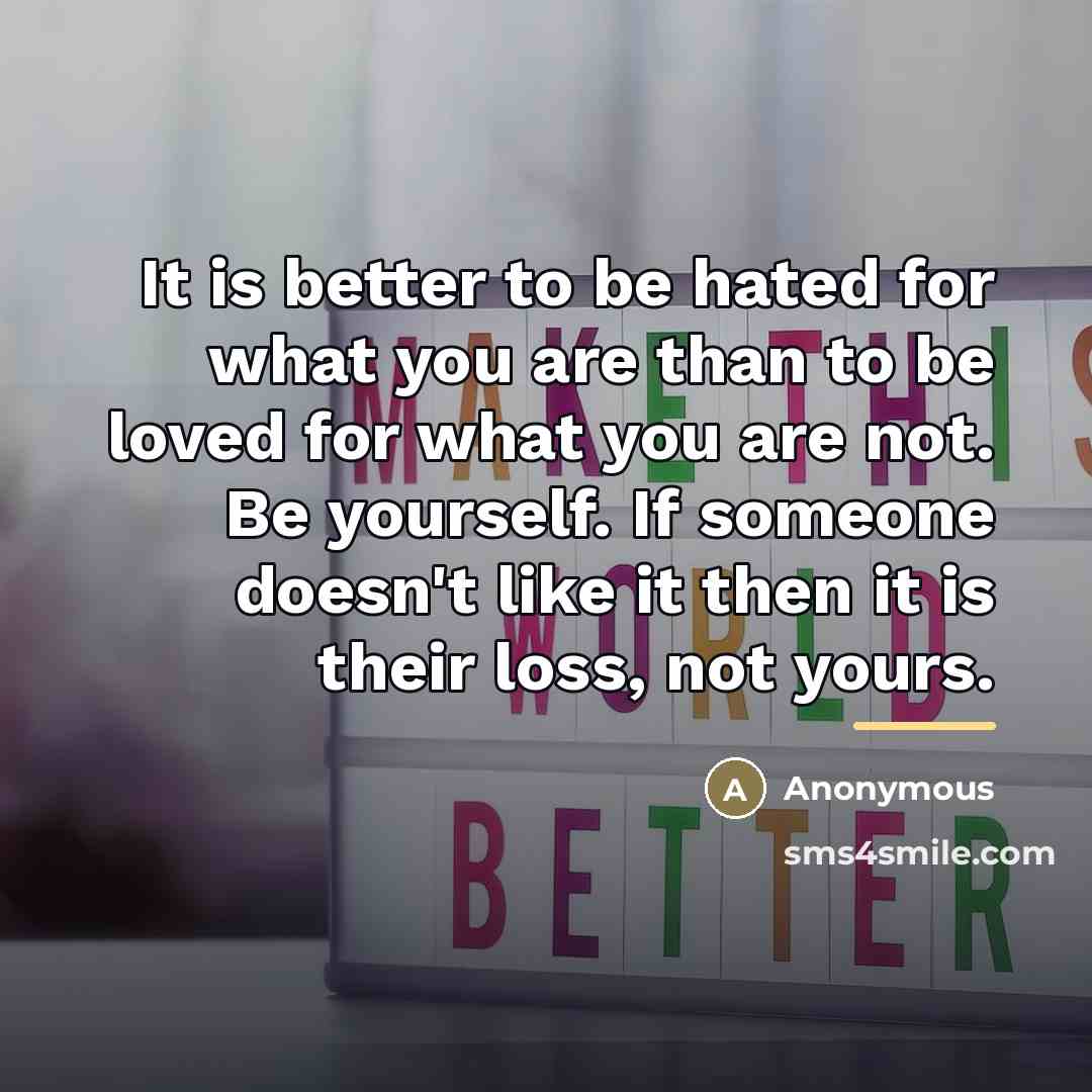 “It is better to be hated for what you are…” quote by Anonymous