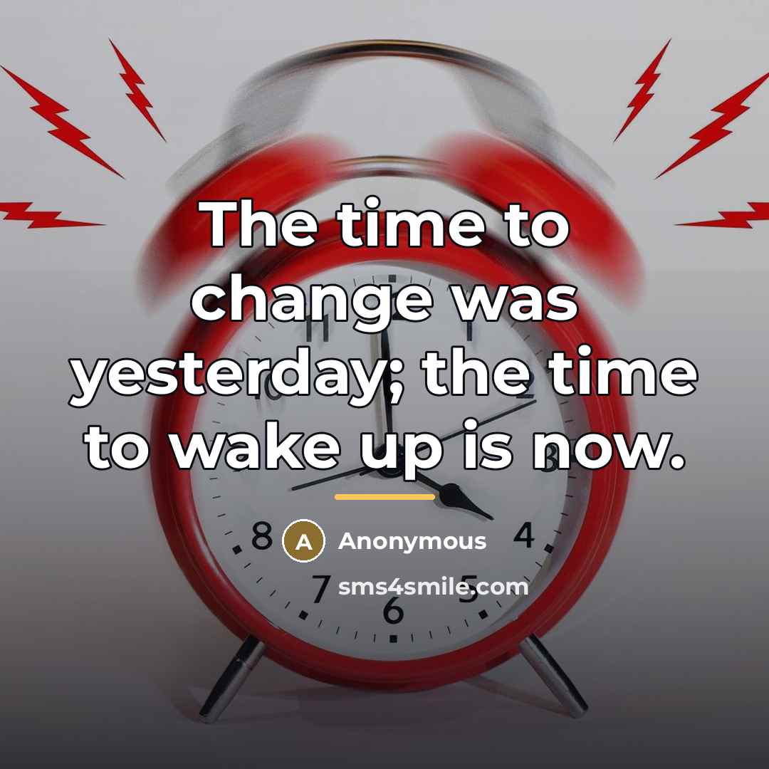 “The time to change was yesterday; the time to wake…” quote by Anonymous