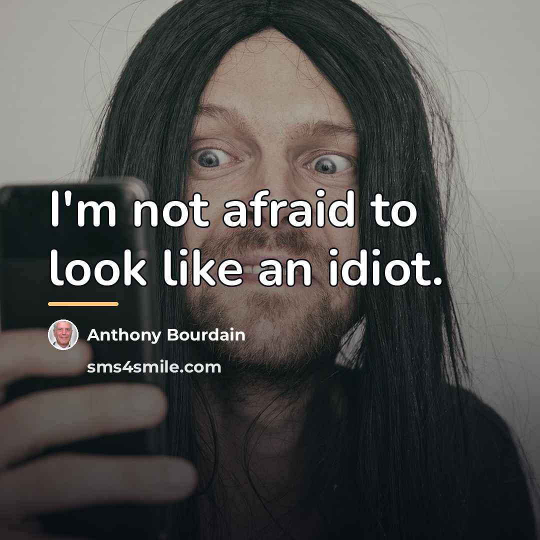 “I'm not afraid to look like an idiot.…” quote by Anthony Bourdain