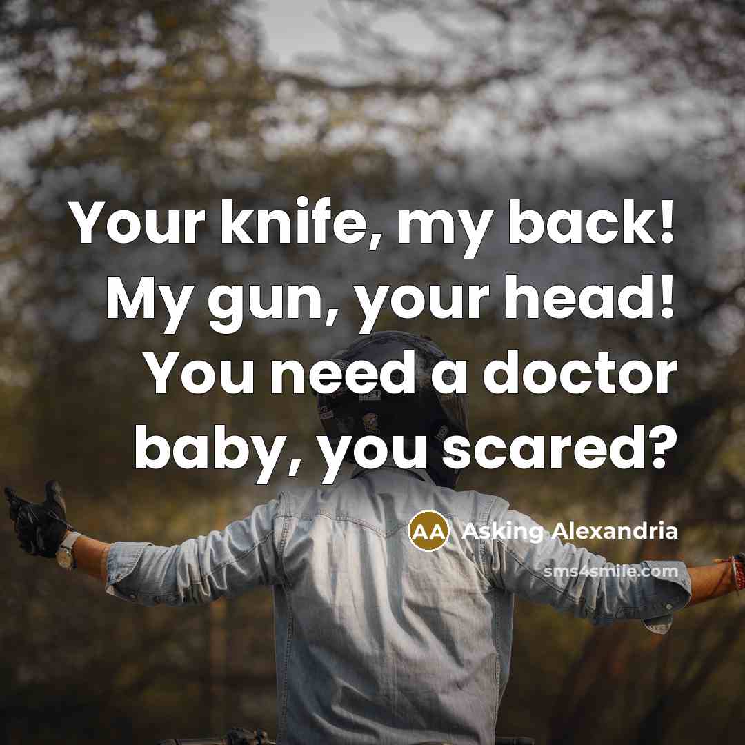 “Your knife, my back! My gun, your head! You need…” quote by Asking Alexandria
