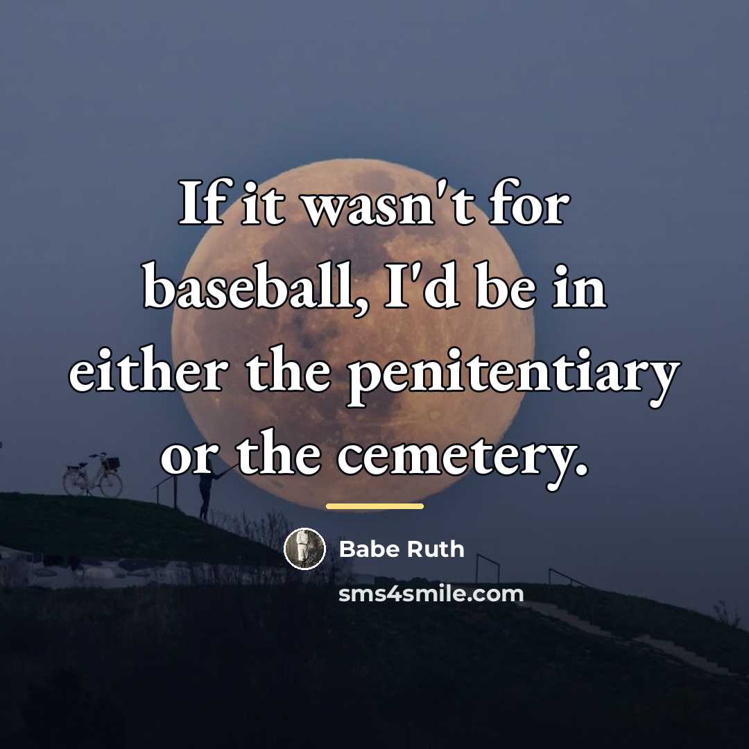 “If it wasn't for baseball, I'd be in either the…” quote by Babe Ruth